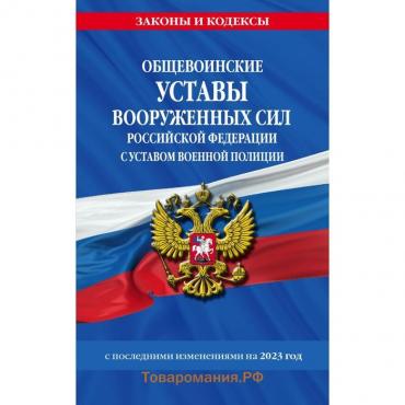 Общевоинские уставы Вооружённых Сил Российской Федерации, с уставом военной полиции, с последними изменениями на 2023 год